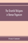 Image for The oriental religions in Roman paganism