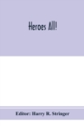 Image for Heroes all! A compendium of the names and official citations of the soldiers and citizens of the United States and of her allies who were decorated by the American government for exceptional heroism a
