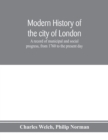 Image for Modern history of the city of London; a record of municipal and social progress, from 1760 to the present day