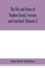 Image for The life and times of Stephen Girard, mariner and merchant (Volume I)