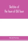 Image for Sketches of the town of Old Town, Penobscot County, Maine from its earliest settlement, to 1879; with biographical sketches