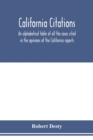 Image for California citations : an alphabetical table of all the cases cited in the opinions of the California reports, and of the California cases cited in the reports of other states: with the points as to w