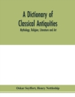 Image for A dictionary of classical antiquities : mythology, religion, literature and art