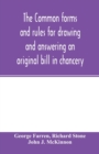 Image for The Common forms and rules for drawing and answering an original bill in chancery : as directed and suggested by the new orders of court and reported cases