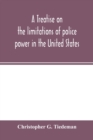 Image for A treatise on the limitations of police power in the United States