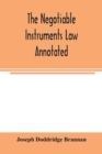 Image for The negotiable instruments law annotated : with references to the English Bills of exchange act, and with the cases under the Negotiable instruments law, and the Bills of exchange act and comments the