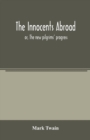 Image for The innocents abroad : or, The new pilgrims&#39; progress; being some account of the steamship Quaker City&#39;s pleasure excursion to Europe and the Holy Land, with descriptions of countries, nations, incide
