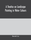 Image for A treatise on landscape painting in water colours