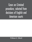 Image for Cases on criminal procedure, selected from decisions of English and American courts
