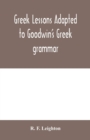 Image for Greek lessons adapted to Goodwin&#39;s Greek grammar, and intended as an introduction to his Greek reader