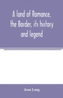 Image for A land of romance, the Border, its history and legend
