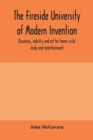 Image for The fireside university of modern invention, discovery, industry and art for home circle study and entertainment
