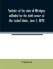 Image for Statistics of the state of Michigan, collected for the ninth census of the United States, June 1, 1870