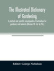 Image for The illustrated dictionary of gardening; a practical and scientific encyclopaedia of horticulture for gardeners and botanists (Division VII- ScL To ZYG.)