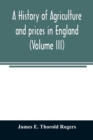 Image for A history of agriculture and prices in England, from the year after the Oxford parliament (1259) to the commencement of the continental war (1793) (Volume III) 1401-1582.