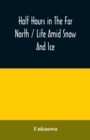 Image for Half hours in the far north / life amid snow and ice