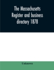 Image for The Massachusetts register and business directory 1878 : Containing a record of State and County Officers. And a Directory of Merchants, Manufactures, Etc.