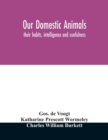 Image for Our domestic animals : their habits, intelligence and usefulness
