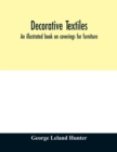 Image for Decorative textiles : an illustrated book on coverings for furniture, walls and floors, including damasks, brocades and velvets, tapestries, laces, embroideries, chintzes, cretonnes, drapery and furni