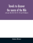 Image for Travels to discover the source of the Nile, in the years 1768, 1769, 1770, 1771, 1772, and 1773 (Volume I)