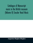 Image for Catalogue of manuscript music in the British museum (Volume II) Secular Vocal Music
