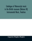 Image for Catalogue of manuscript music in the British museum (Volume III) Instrumental Music, Treatises