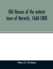 Image for Old houses of the antient town of Norwich, 1660-1800