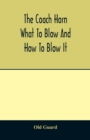 Image for The coach horn : what to blow and how to blow it