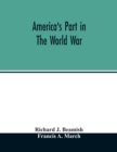 Image for America&#39;s part in the world war; a history of the full greatness of our country&#39;s achievements; the record of the mobilization and triumph of the military, naval, industrial and civilian resources of 
