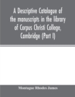 Image for A descriptive catalogue of the manuscripts in the library of Corpus Christi College, Cambridge (Part I)