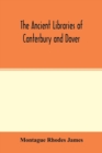 Image for The ancient libraries of Canterbury and Dover. The catalogues of the libraries of Christ church priory and St. Augustine&#39;s abbey at Canterbury and of St. Martin&#39;s priory at Dover