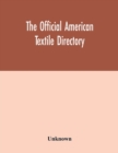 Image for The Official American textile directory; containing reports of all the textile manufacturing establishments in the United States and Canada, together with the yarn trade index and lists of concerns in