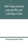 Image for Kant&#39;s Critique of practical reason and other works on the theory of ethics