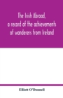 Image for The Irish abroad, a record of the achievements of wanderers from Ireland