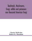 Image for Toadstools, mushrooms, fungi, edible and poisonous; one thousand American fungi