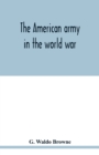 Image for The American army in the world war; a divisional record of the American expeditionary forces in Europe