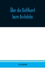 Image for UEber die Dichtkunst beim Aristoteles : Neu ubersetzt und mit Einleitung und einem erklarenden Namen- und Sachverzeichnis versehen von Alfred Gudemann 1921