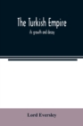 Image for The Turkish empire; its growth and decay