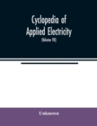 Image for Cyclopedia of applied electricity : a general reference work on direct-current generators and motors, storage batteries, electrochemistry, welding, electric wiring, meters, electric lighting, electric