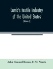 Image for Lamb&#39;s textile industry of the United States, embracing biographical sketches of prominent men and a historical resume of the progress of textile manufacture from the earliest records to the present t