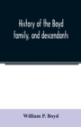 Image for History of the Boyd family, and descendants, with historical sketches of the Ancient family of Boyd&#39;s in Scotland, from the year 1200, and those of ireland from the year 1680. with record of their des