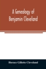 Image for A genealogy of Benjamin Cleveland, a great-grandson of Moses Cleveland, of Woburn, Mass., and a native of Canterbury, Windham County, Conn