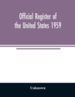 Image for Official Register of the United States 1959; Persons Occupying administrative and Supervisory Positions in the Legislative, Executive, and Judicial Branches of the Federal Government, and in the Distr