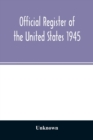 Image for Official Register of the United States 1945; Persons Occupying administrative and Supervisory Positions in the Legislative, Executive, and Judicial Branches of the Federal Government, and in the Distr