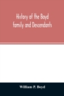 Image for History of the Boyd family and descendants, with historical sketches of the ancient family of Boyd&#39;s in Scotland from the year 1200, and those of Ireland from the year 1680, with records of their desc