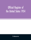 Image for Official Register of the United States 1954; Persons Occupying administrative and Supervisory Positions in the Legislative, Executive, and Judicial Branches of the Federal Government, and in the Distr