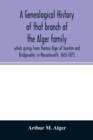 Image for A genealogical history of that branch of the Alger family which springs from Thomas Alger of Taunton and Bridgewater, in Massachusetts. 1665-1875