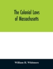 Image for The colonial laws of Massachusetts : reprinted from the edition of 1672, with the supplements through 1686: containing also, a bibliographical preface and introduction, treating of all the printed law