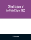 Image for Official register of the United States 1952; Persons Occupying administrative and Supervisory Positions in the Legislative, Executive, and Judicial Branches of the Federal Government, and in the Distr