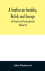 Image for A treatise on heraldry, British and foreign : with English and French glossaries (Volume II)